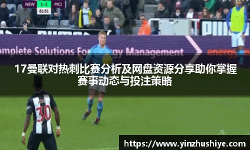 17曼联对热刺比赛分析及网盘资源分享助你掌握赛事动态与投注策略