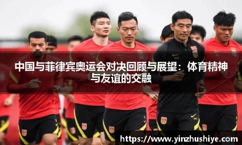 中国与菲律宾奥运会对决回顾与展望：体育精神与友谊的交融