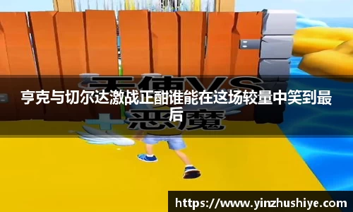 亨克与切尔达激战正酣谁能在这场较量中笑到最后