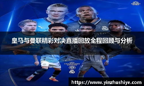 皇马与曼联精彩对决直播回放全程回顾与分析
