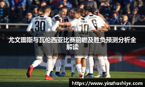 尤文图斯与瓦伦西亚比赛前瞻及胜负预测分析全解读