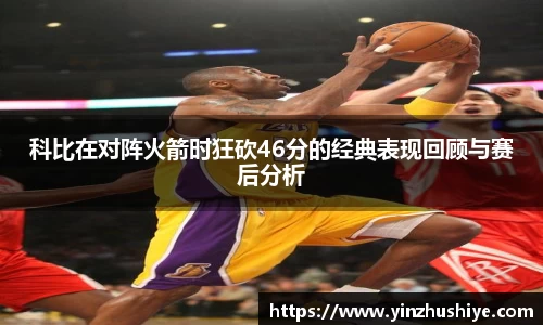 科比在对阵火箭时狂砍46分的经典表现回顾与赛后分析