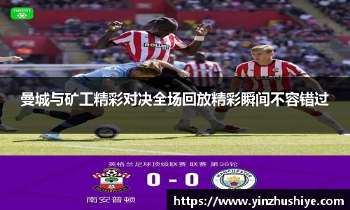 曼城与矿工精彩对决全场回放精彩瞬间不容错过