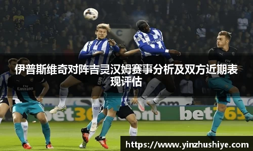 伊普斯维奇对阵吉灵汉姆赛事分析及双方近期表现评估