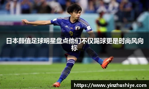 日本颜值足球明星盘点他们不仅踢球更是时尚风向标