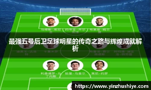 最强五号后卫足球明星的传奇之路与辉煌成就解析