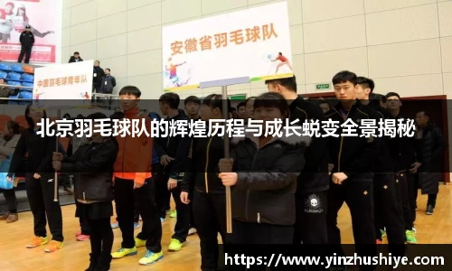 北京羽毛球队的辉煌历程与成长蜕变全景揭秘