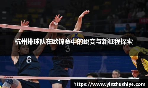 杭州排球队在欧锦赛中的蜕变与新征程探索