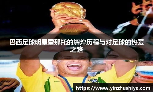 巴西足球明星雷那托的辉煌历程与对足球的热爱之路