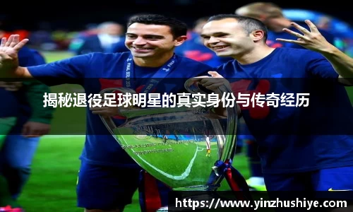 揭秘退役足球明星的真实身份与传奇经历