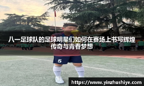 八一足球队的足球明星们如何在赛场上书写辉煌传奇与青春梦想