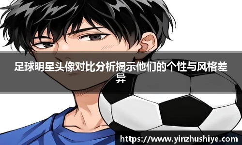 足球明星头像对比分析揭示他们的个性与风格差异