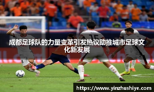 成都足球队的力量变革引发热议助推城市足球文化新发展